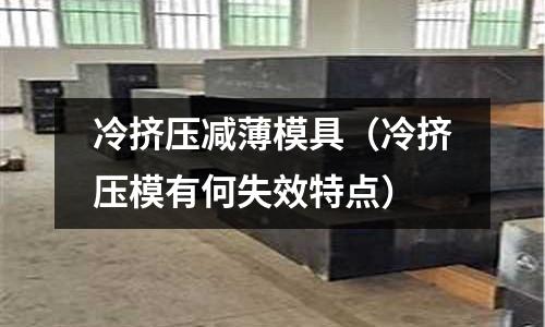 冷擠壓減薄模具（冷擠壓模有何失效特點）