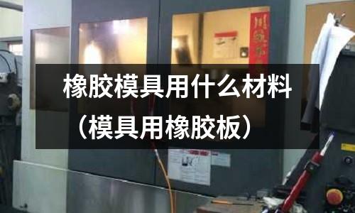 橡膠模具用什么材料(模具用橡膠板)