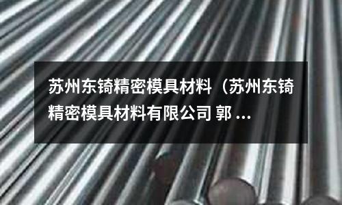 蘇州東锜精密模具材料(蘇州東锜精密模具材料有限公司 郭 電話)