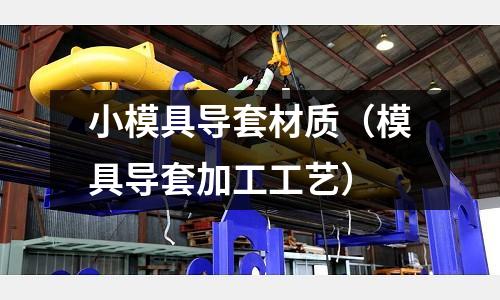 小模具導套材質(zhì)（模具導套加工工藝）