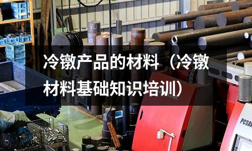 冷鐓產品的材料（冷鐓材料基礎知識培訓）