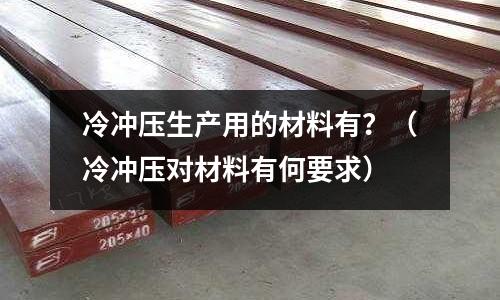 冷沖壓生產(chǎn)用的材料有？（冷沖壓對(duì)材料有何要求）