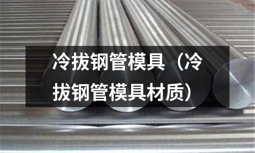冷拔鋼管模具（冷拔鋼管模具材質）