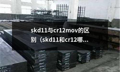 skd11與cr12mov的區別（skd11和cr12哪個硬度高）