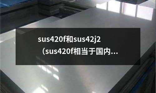 sus420f和sus42j2（sus420f相當于國內(nèi)什么材料）