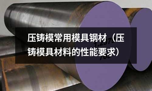 壓鑄模常用模具鋼材（壓鑄模具材料的性能要求）