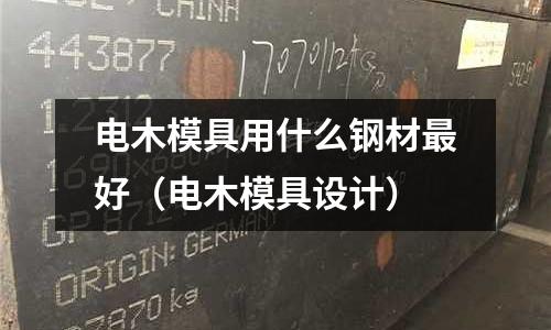 電木模具用什么鋼材最好（電木模具設計）