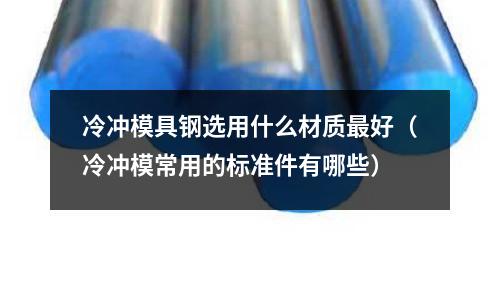 冷沖模具鋼選用什么材質最好（冷沖模常用的標準件有哪些）