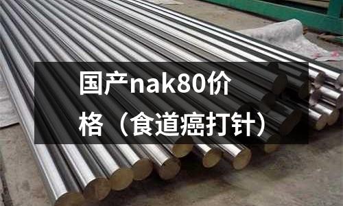 國產(chǎn)nak80價格（食道癌打針）