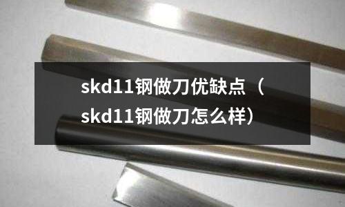 skd11鋼做刀優缺點（skd11鋼做刀怎么樣）