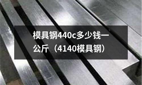 模具鋼440c多少錢一公斤(4140模具鋼)
