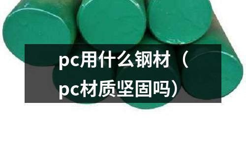 pc用什么鋼材（pc材質(zhì)堅固嗎）