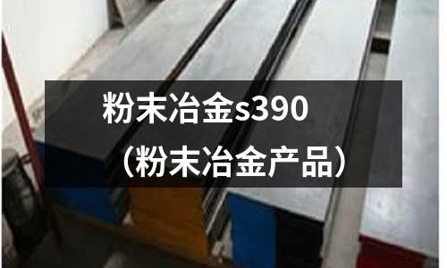 粉末冶金s390(粉末冶金產品)