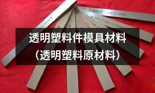 透明塑料件模具材料(透明塑料原材料)