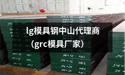 lg模具鋼中山代理商(grc模具廠家)