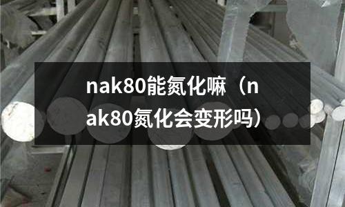 nak80能氮化嘛(nak80氮化會變形嗎)