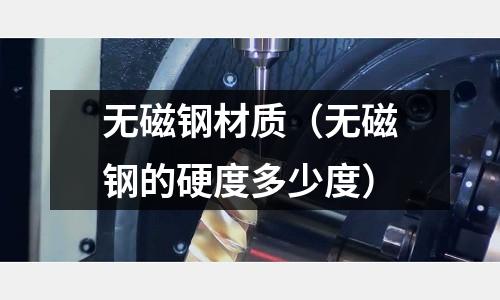 無磁鋼材質（無磁鋼的硬度多少度）