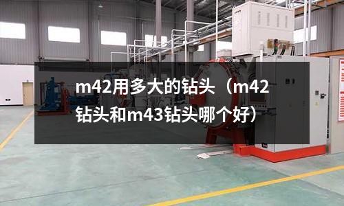 m42用多大的鉆頭（m42鉆頭和m43鉆頭哪個好）