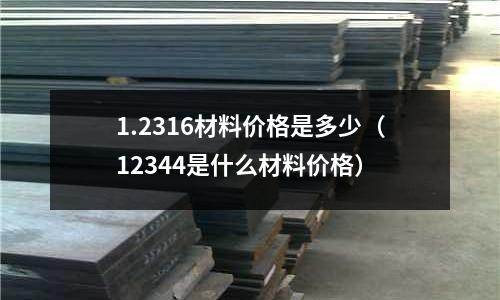 1.2316材料價格是多少（12344是什么材料價格）