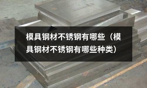 模具鋼材不銹鋼有哪些（模具鋼材不銹鋼有哪些種類）