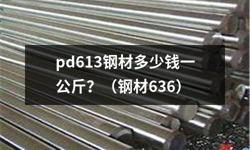 pd613鋼材多少錢一公斤？（鋼材636）
