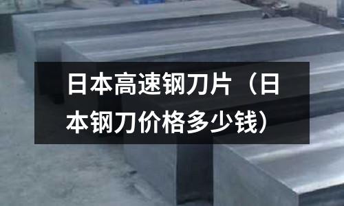 日本高速鋼刀片(日本鋼刀價格多少錢)
