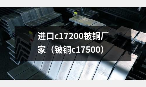 進(jìn)口c17200鈹銅廠家（鈹銅c17500）