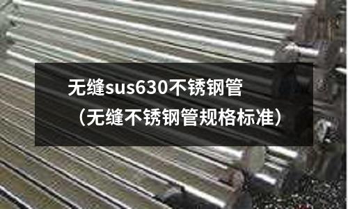無縫sus630不銹鋼管(無縫不銹鋼管規(guī)格標(biāo)準(zhǔn))