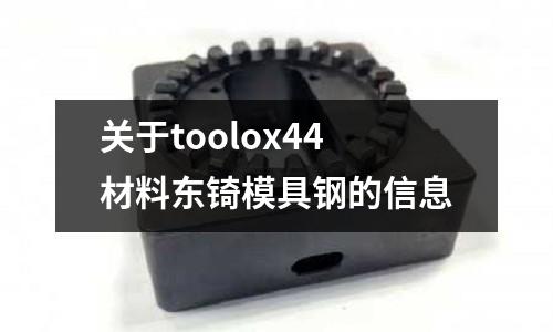 關(guān)于toolox44材料東锜模具鋼的信息