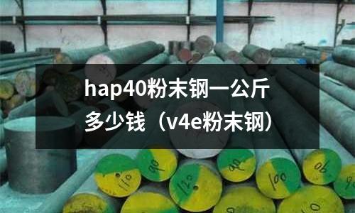 hap40粉末鋼一公斤多少錢(v4e粉末鋼)