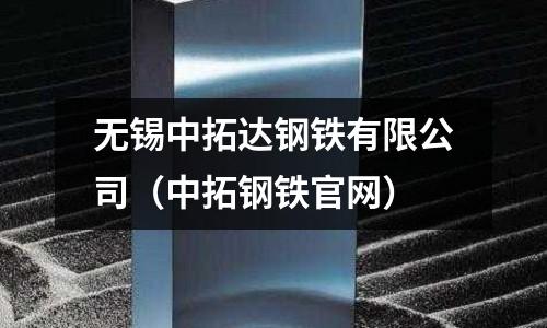 無錫中拓達(dá)鋼鐵有限公司(中拓鋼鐵官網(wǎng))