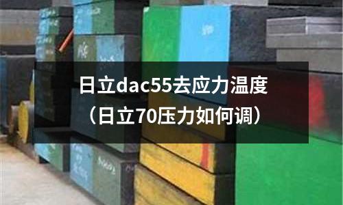 日立dac55去應(yīng)力溫度（日立70壓力如何調(diào)）