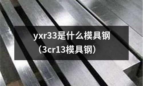 yxr33是什么模具鋼(3cr13模具鋼)