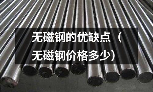 無(wú)磁鋼的優(yōu)缺點(diǎn)(無(wú)磁鋼價(jià)格多少)