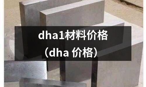 dha1材料價(jià)格（dha 價(jià)格）