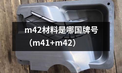 m42材料是哪國牌號(m41+m42)