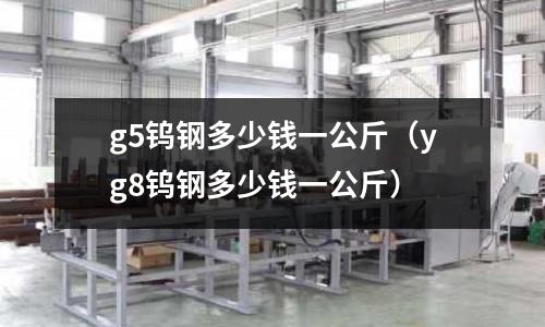 g5鎢鋼多少錢一公斤（yg8鎢鋼多少錢一公斤）
