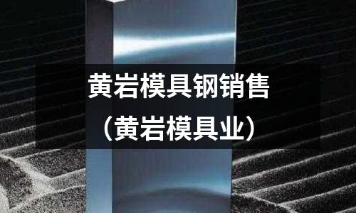 黃巖模具鋼銷售（黃巖模具業）