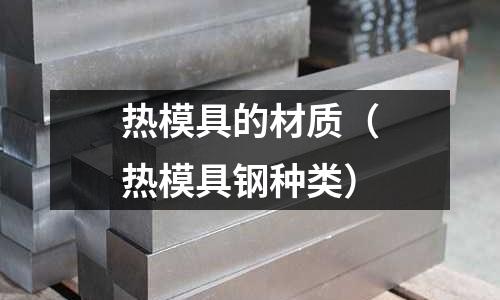 熱模具的材質(zhì)（熱模具鋼種類）