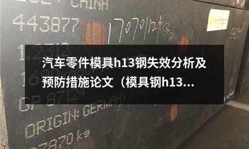 汽車零件模具h13鋼失效分析及預防措施論文（模具鋼h13價格）