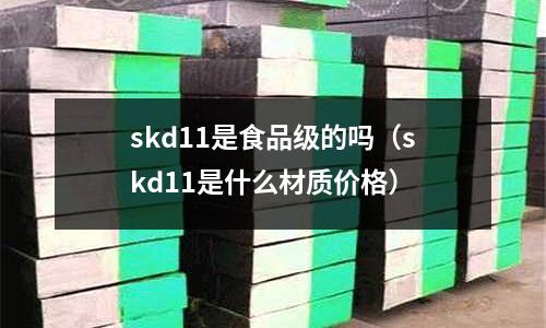 skd11是食品級的嗎（skd11是什么材質價格）