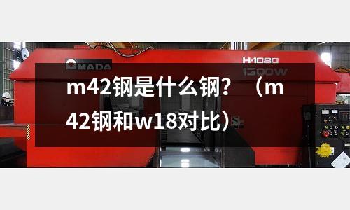 m42鋼是什么鋼？（m42鋼和w18對(duì)比）