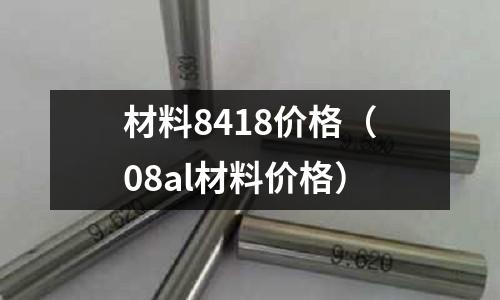 材料8418價格（08al材料價格）