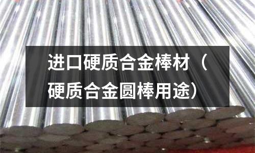 進口硬質合金棒材（硬質合金圓棒用途）