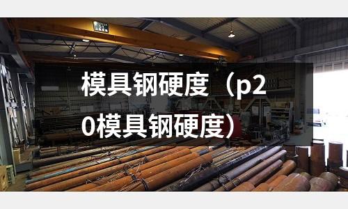 模具鋼硬度（p20模具鋼硬度）