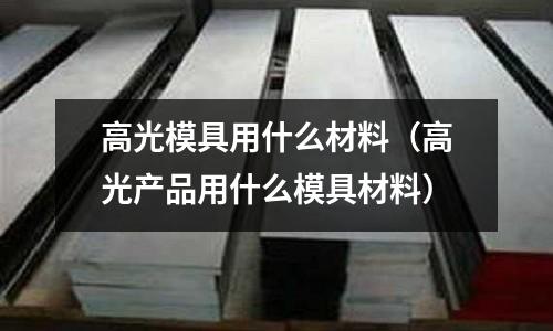 高光模具用什么材料（高光產品用什么模具材料）