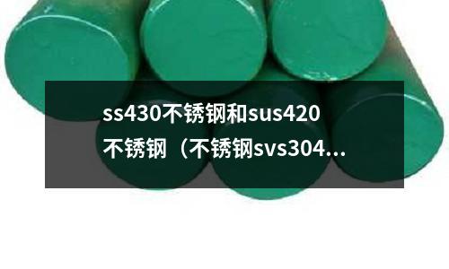ss430不銹鋼和sus420不銹鋼(不銹鋼svs304和sus304有什么區(qū)別)