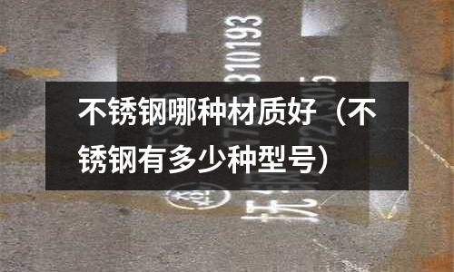 不銹鋼哪種材質好（不銹鋼有多少種型號）