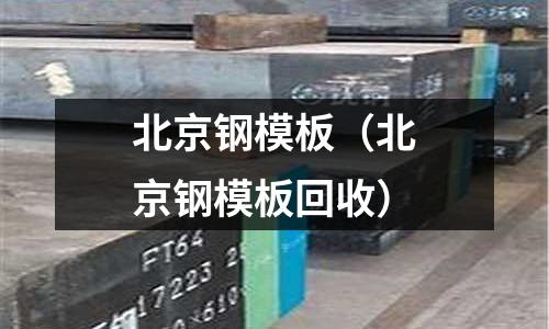 北京鋼模板(北京鋼模板回收)