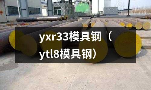 yxr33模具鋼（ytl8模具鋼）